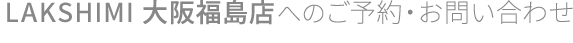 LAKSHIMI大阪福島店へのご予約・お問い合わせ
